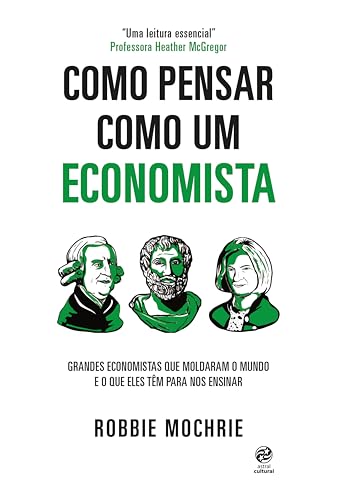 Como pensar como um economista: Grandes economistas que moldaram o mundo e o que eles têm para nos ensinar