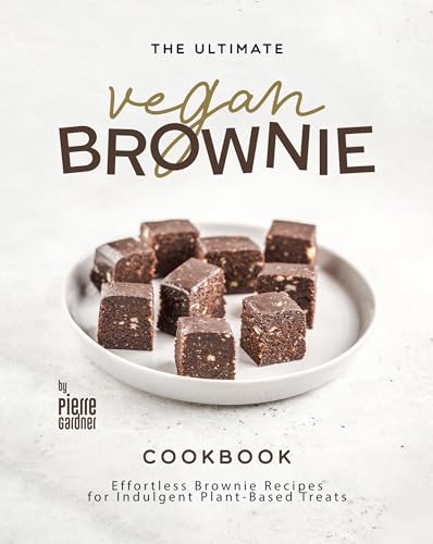 The Ultimate Vegan Brownie Cookbook: Effortless Brownie Recipes for Indulgent