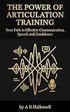 The Power of Articulation Training: Your Path to Effective Communication, Speech and Confidence