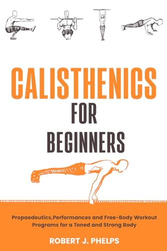 Calisthenics for Beginners: Propaedeutics, Performances and Free-Body Workout Programs for a Toned a