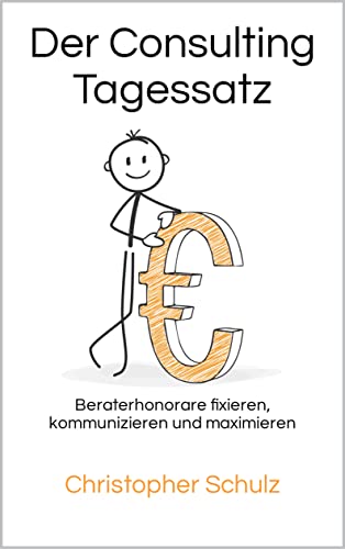 Der Consulting Tagessatz: Beraterhonorare fixieren, kommunizieren und maximieren