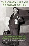 The Crazy Life of Brendan Behan: The Rise and Fall of Dublin's Laughing Boy