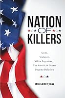 Nation of Killers: Guns, Violence, White Supremacy: The American Dream Become Delusion 148343883X Book Cover