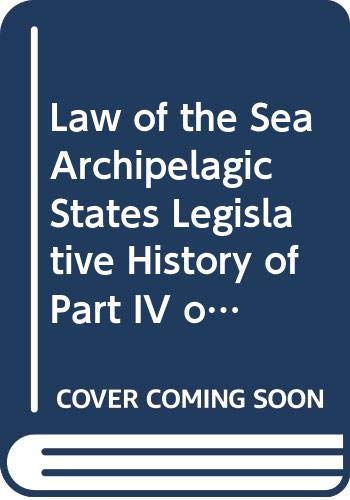 Law of the Sea Archipelagic States Legislative History of Part IV of United Nations Convention of Law of Sea/E.90.V.2.