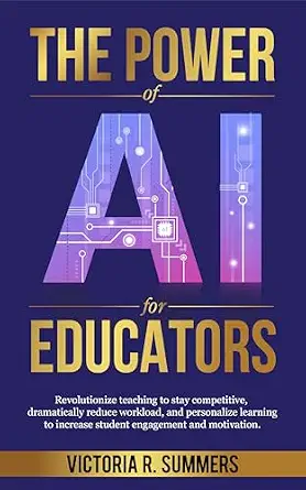 The Power of AI for Educators: Revolutionize Teaching to Stay Competitive, Reduce Workload, and Personalize Learning