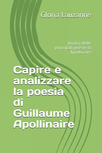 Capire e analizzare la poesia di Guillaume Apollinaire: Analisi delle principali poesie di Apollinaire (Italian Edition)