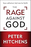 The Rage Against God: How Atheism Led Me to Faith