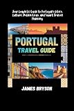 PORTUGAL TRAVEL GUIDE: Your Complete Guide to Portugal’s Cities, Culture, Hidden Gems, and Smart Travel...