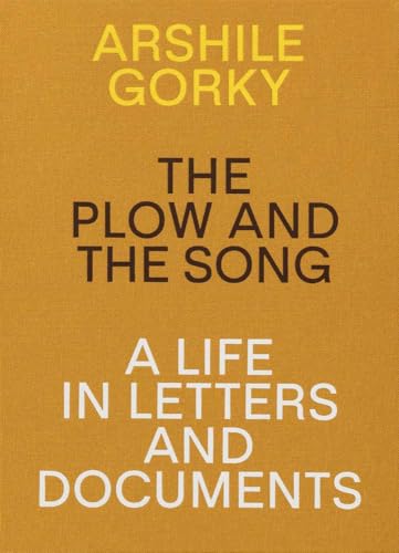 Arshile Gorky: The Plow And The Song: A Life In Letters And Documents