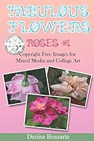 Fabulous Flowers: Roses #1: Copyright Free Images for Mixed Media and Collage Art 1542694914 Book Cover