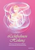 Lichtbahnen-Heilung: Öffnung und Heilung des Lichtkörpers mit der spirituellen Meridianbehandlung ...