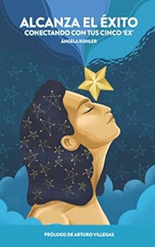 Alcanza El Éxito: Conectando con tus cinco Ex (Spanish Edition)