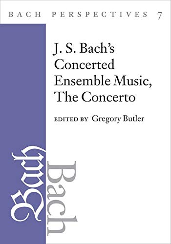 Bach Perspectives, Volume 7: J. S. Bach's Concerted Ensemble Music: The Concert