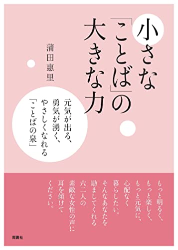 小さな「ことば」の大きな力――元気が出る、勇気が湧く、やさしくなれる ことばの泉