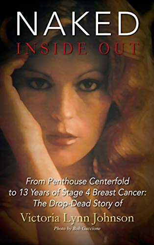 Naked Inside Out: From Penthouse Centerfold to 13 Years of Stage 4 Breast Cancer: The Drop-Dead Story of Victoria Lynn Johnson