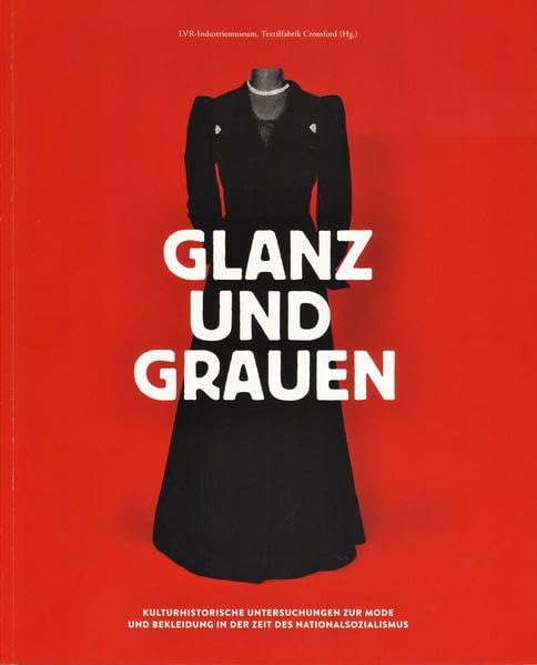 Glanz und Grauen: Kulturhistorische Untersuchungen zur Mode und Bekleidung in der Zeit des Nationalsozialismus