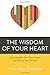 The Wisdom of Your Heart: Discovering the God-Given Purpose and Power of Your Emotions