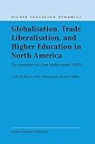 Globalisation, Trade Liberalisation, and Higher Education in North America: The Emergence of a New Market under NAFTA? (Higher Education Dynamics, 4)
