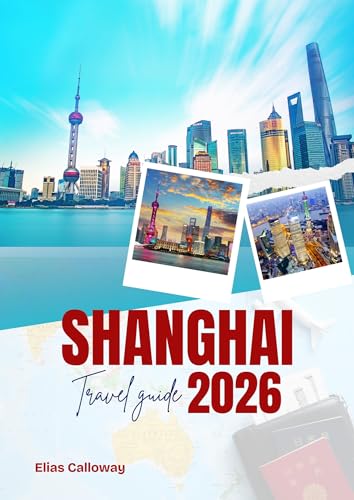 SHANGHAI TRAVEL GUIDE 2026: Discover the Best of the City’s History, Culture, and Culinary Delights
