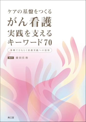 ケアの基盤をつくる がん看護 実践を支えるキーワード70: 事例でひもとく看護実践への活用