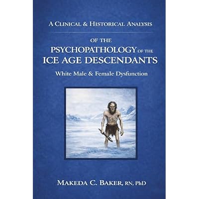 A Clinical & Historical Analysis of the Psychopathology of the Ice Age Descendants: White Male & Female Dysfunction