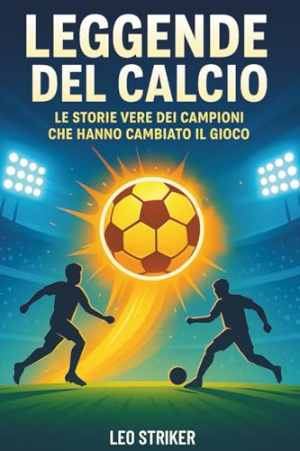 Leggende del Calcio - Le Storie Vere dei Campioni che Hanno Cambiato il Gioco: Biografie ispiratrici con quiz, giochi e attività per ragazzi 8-12 anni