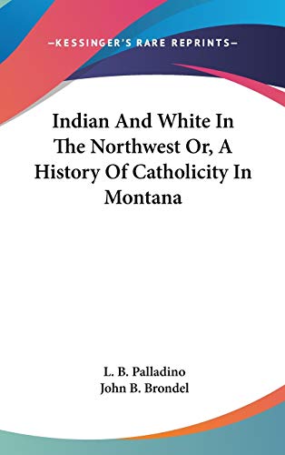 Indian And White In The Northwest Or, A History Of Catholicity In Montana