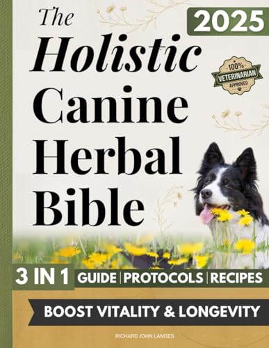 The Holistic Canine Herbal Bible: A Practical Guide to Herbal Healing for Common Ailments and Preventative Care, with Protocols to Promote Vitality, Longevity