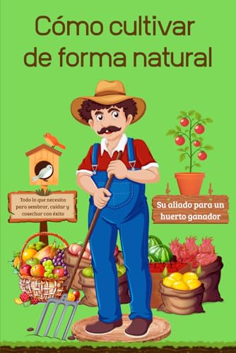 Cómo cultivar de forma natural: Guía práctica para cultivar un huerto ecológico sin utilizar pesticidas, con fichas detalladas, técnicas ecológicas y control de plagas con remedios caseros eficaces.