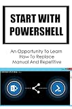 Start With Powershell: An Opportunity To Learn How To Replace Manual And Repetitive (English Edition)