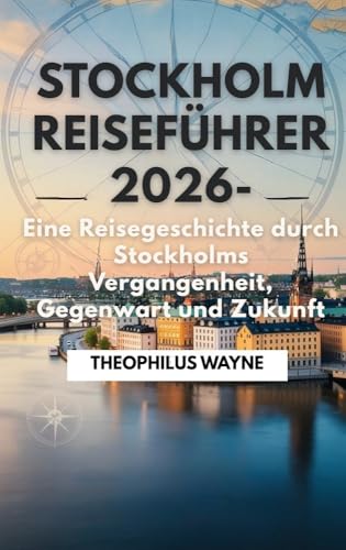 Stockholm Reiseführer 2026 : Die Geschichte eines Reisenden durch Stockholms Vergangenheit, Gegenwart und Zukunft