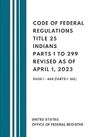 Code of Federal Regulations Title 25 Indians Parts 1 to 299 Revised as of April 1, 2023: Page 1 - 468 (Parts 1- 160) B0CR8C16VH Book Cover