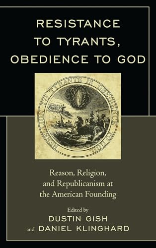Resistance to Tyrants, Obedience to God: Reason, Religion, and Republicanism at the American Founding