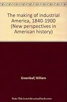 The making of industrial America, 1840-1900 (New perspectives in American history) B0007J1JFY Book Cover
