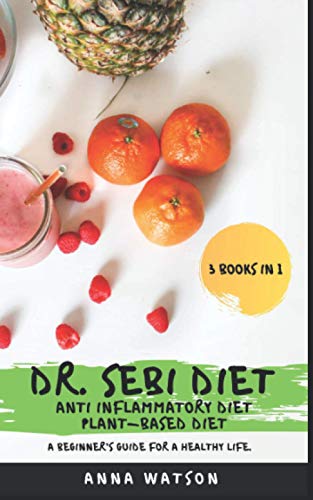 DR. SEBI DIET + ANTI INFLAMMATORY DIET + PLANT-BASED DIET: A BEGINNER’S GUIDE FOR A HEALTHY LIFE. 3 BOOKS IN 1 (How to Lose Weight Fast)
