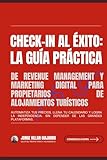 Check-in al Éxito: La Guía Práctica de Revenue Management y Marketing Digital para Propietarios de Alojamientos Turísticos. Automatiza tus precios, llena tu calendario y logra la independencia
