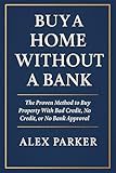 Buy A Home Without A Bank: The Proven Method to Buy Property With Bad Credit, No Credit, or No Bank Approval (The Independent Homeowner Series Book 1)