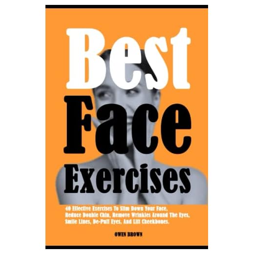 Best Face Exercises: 40 Effective Exercises To Slim Down Your Face, Reduce Double Chin, Remove Wrinkles Around The Eyes, Smile Lines, De-Puff Eyes, And Lift Cheekbones.