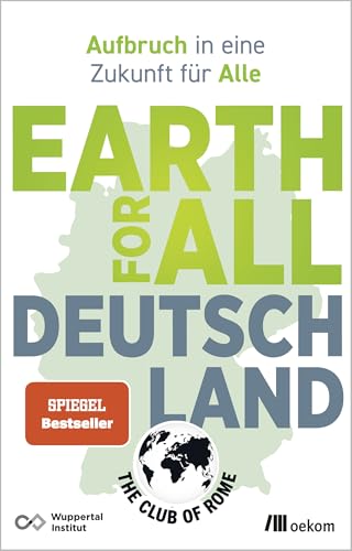Earth for All Deutschland: Aufbruch in eine Zukunft für Alle. Wie wir soziale Gerechtigkeit und Klimakrise überzeugend lösen und Wohlstand erhalten
