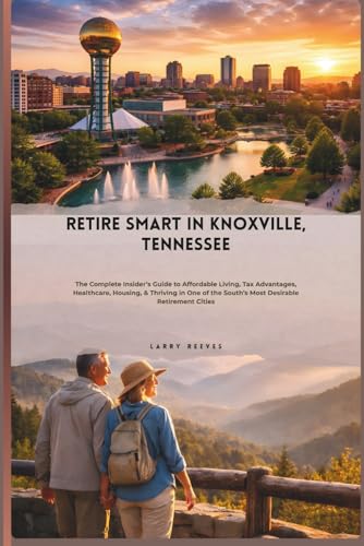 Retire Smart In Knoxville, Tennessee: The Complete Insider’s Guide to Affordable Living, Tax...