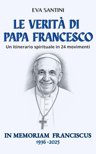 Le verità di Papa Francesco: Un itinerario spirituale in 24 movimenti - 24 meditazioni spirituali con citazioni e illustrazioni per ricordare Papa Francesco ... il Vangelo ogni giorno (Italian Edition)