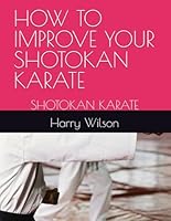 HOW TO IMPROVE YOUR SHOTOKAN KARATE: SHOTOKAN KARATE B0F6237L27 Book Cover