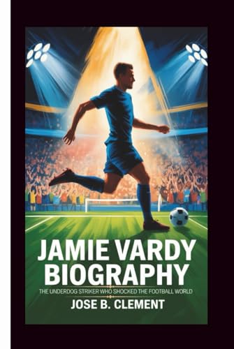 JAMIE VARDY BIOGRAPHY: The Underdog Striker Who Shocked the Football World