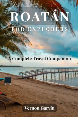 Roatán for Explorers: A Complete Travel Companion