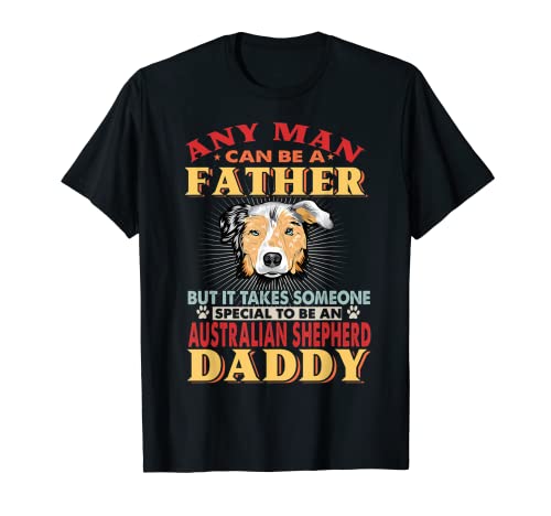 Any Man Can Be A Father Australian Shepherd Daddy Dog Lover T-Shirt