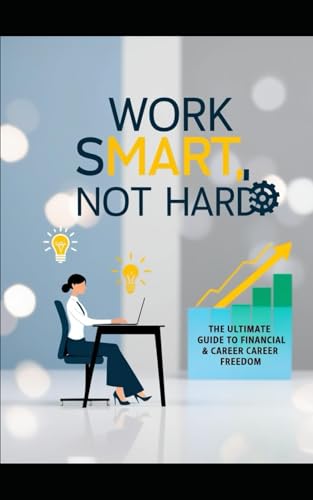 Work Smart, Not Hard: The Ultimate Guide to Financial & Career Freedom