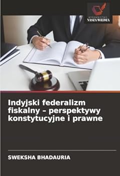 Indyjski federalizm fiskalny – perspektywy konstytucyjne i prawne (Polish Edition)