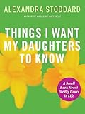 Things I Want My Daughters To Know: A Small Book About the Big Issues in Life