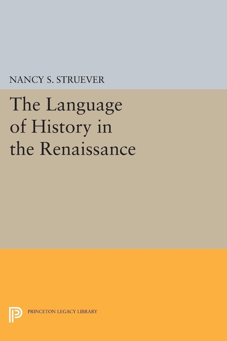 The Language of History in the Renaissance: Rhetoric and Historical Consciousness in Florentine Humanism (Princeton Legacy Library): 1317