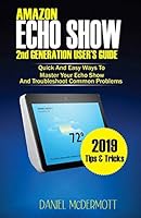 AMAZON ECHO SHOW 2nd GENERATION USER'S GUIDE: Quick And Easy Ways to Master Your Echo Show And Troubleshoot Common Problems 1794187057 Book Cover